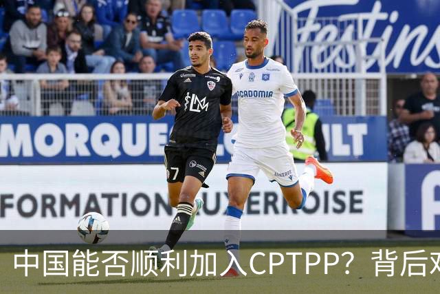 中国能否顺利加入CPTPP？背后难解的制度障碍